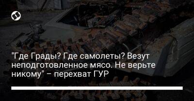 "Где Грады? Где самолеты? Везут неподготовленное мясо. Не верьте никому" – перехват ГУР