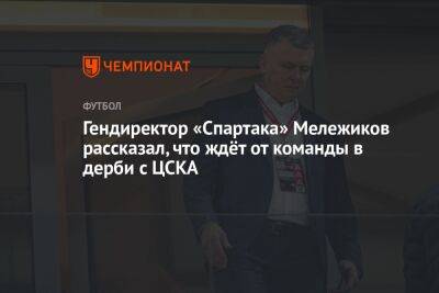 Гендиректор «Спартака» Мележиков рассказал, что ждёт от команды в дерби с ЦСКА