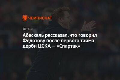Абаскаль рассказал, что говорил Федотову после первого тайма дерби ЦСКА — «Спартак»