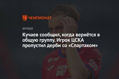 Кучаев сообщил, когда вернётся в общую группу. Игрок ЦСКА пропустил дерби со «Спартаком»