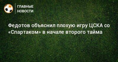 Федотов объяснил плохую игру ЦСКА со «Спартаком» в начале второго тайма