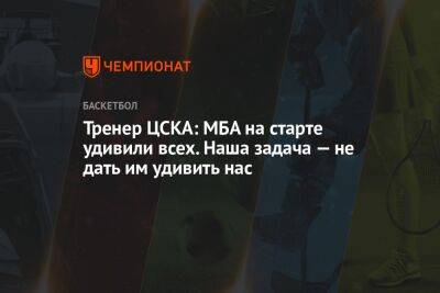 Тренер ЦСКА: МБА на старте удивили всех. Наша задача — не дать им удивить нас
