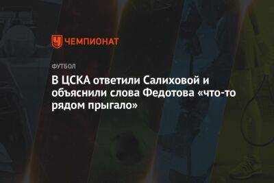 В ЦСКА ответили Салиховой и объяснили слова Федотова «что-то рядом прыгало»