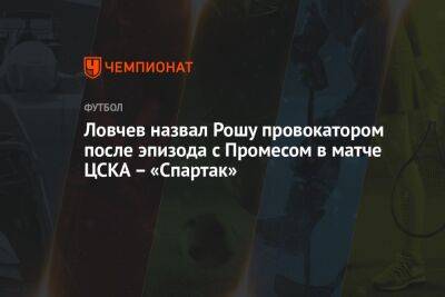 Ловчев назвал Рошу провокатором после эпизода с Промесом в матче ЦСКА – «Спартак»
