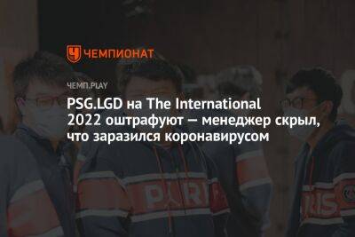 PSG.LGD на The International 2022 оштрафуют — менеджер скрыл, что заразился коронавирусом