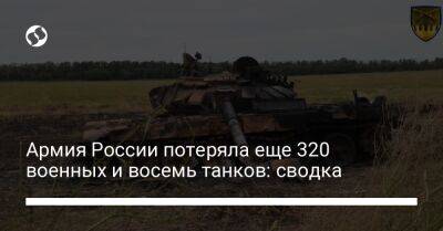 Армия России потеряла еще 320 военных и восемь танков: сводка