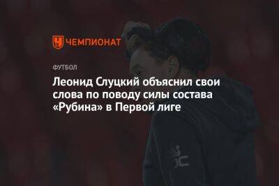 Леонид Слуцкий объяснил свои слова по поводу силы состава «Рубина» в Первой лиге