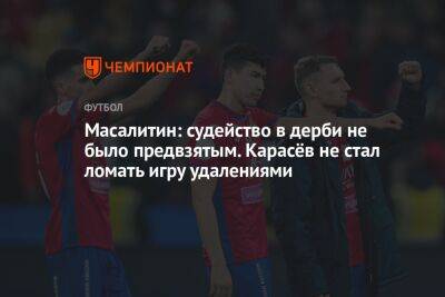 Масалитин: судейство в дерби не было предвзятым. Карасёв не стал ломать игру удалениями