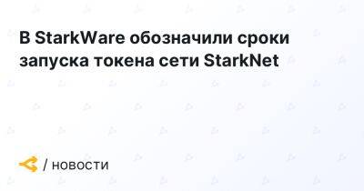 В StarkWare обозначили сроки запуска токена сети StarkNet - forklog.com
