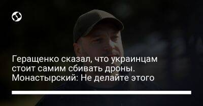 Геращенко сказал, что украинцам стоит самим сбивать дроны. Монастырский: Не делайте этого
