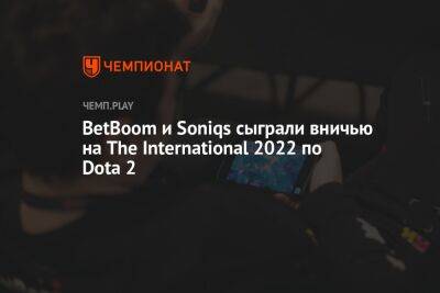 BetBoom и Soniqs сыграли вничью на The International 2022 по Dota 2