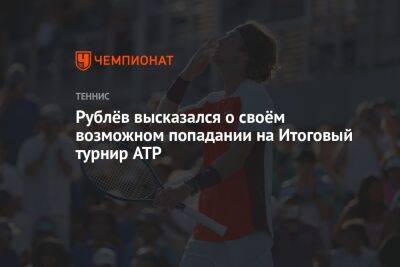 Рублёв высказался о своём возможном попадании на Итоговый турнир ATP