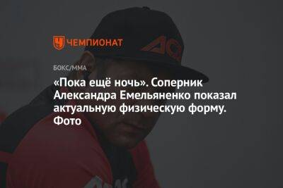 «Пока ещё ночь». Соперник Александра Емельяненко показал актуальную физическую форму. Фото