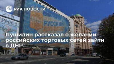 Пушилин заявил, что многие крупные российские торговые сети хотят зайти в ДНР