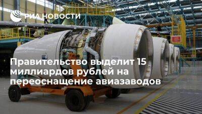 Правительство выделит 15 миллиардов рублей на современное оборудование для авиазаводов