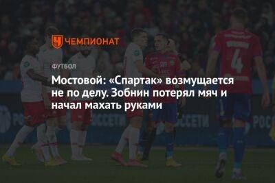 Мостовой: «Спартак» возмущается не по делу. Зобнин потерял мяч и начал махать руками