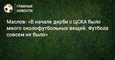 Маслов: «В начале дерби с ЦСКА было много околофутбольных вещей. Футбола совсем не было»