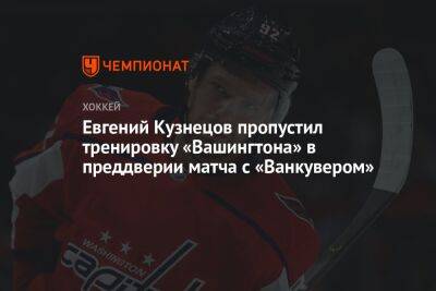 Евгений Кузнецов пропустил тренировку «Вашингтона» в преддверии матча с «Ванкувером»