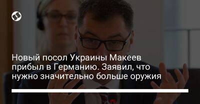 Новый посол Украины Макеев прибыл в Германию. Заявил, что нужно значительно больше оружия