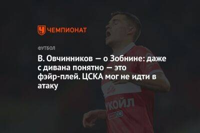В. Овчинников — о Зобнине: даже с дивана понятно — это фэйр-плей. ЦСКА мог не идти в атаку