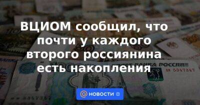 ВЦИОМ сообщил, что почти у каждого второго россиянина есть накопления