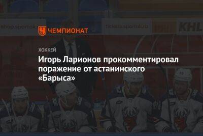 Игорь Ларионов прокомментировал поражение от астанинского «Барыса»