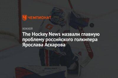 The Hockey News назвали главную проблему российского голкипера Ярослава Аскарова