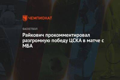 Райкович прокомментировал разгромную победу ЦСКА в матче с МБА