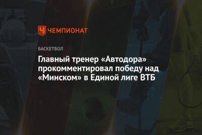 Главный тренер «Автодора» прокомментировал победу над «Минском» в Единой лиге ВТБ