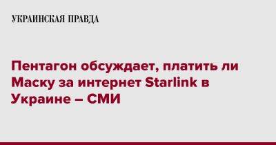 Пентагон обсуждает, платить ли Маску за интернет Starlink в Украине – СМИ