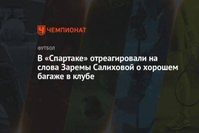 В «Спартаке» отреагировали на слова Заремы Салиховой о хорошем багаже в клубе