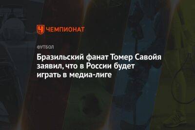 Бразильский фанат Томер Савойя заявил, что в России будет играть в медиа-лиге