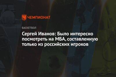 Сергей Иванов: Было интересно посмотреть на МБА, составленную только из российских игроков
