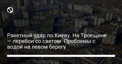 Ракетный удар по Киеву. На Троещине — перебои со светом. Проблемы с водой на левом берегу