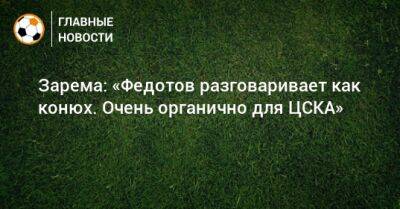 Зарема: «Федотов разговаривает как конюх. Очень органично для ЦСКА»