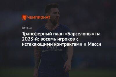 Трансферный план «Барселоны» на 2023-й: восемь игроков с истекающими контрактами и Месси