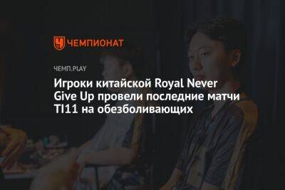 Игроки китайской Royal Never Give Up провели последние матчи TI11 на обезболивающих