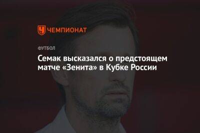 Семак высказался о предстоящем матче «Зенита» в Кубке России