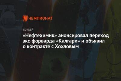 «Нефтехимик» анонсировал переход экс-форварда «Калгари» и объявил о контракте с Хохловым