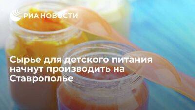 Сырье для детского питания начнут производить на Ставрополье