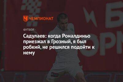 Садулаев: когда Роналдиньо приезжал в Грозный, я был робкий, не решился подойти к нему