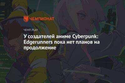 У создателей аниме Cyberpunk: Edgerunners пока нет планов на продолжение