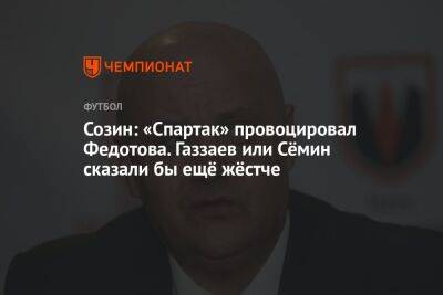 Созин: «Спартак» провоцировал Федотова. Газзаев или Сёмин сказали бы ещё жёстче