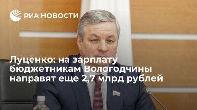 Луценко: на зарплату бюджетникам Вологодчины направят еще 2,7 млрд рублей