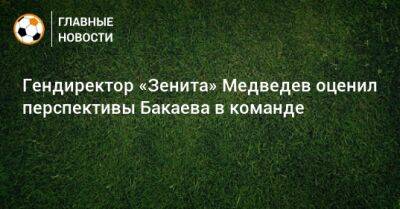Гендиректор «Зенита» Медведев оценил перспективы Бакаева в команде