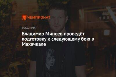 Владимир Минеев проведёт подготовку к следующему бою в Махачкале