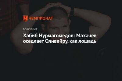 Хабиб Нурмагомедов: Махачев оседлает Оливейру, как лошадь