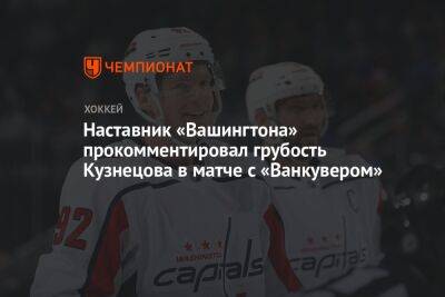 Наставник «Вашингтона» прокомментировал грубость Кузнецова в матче с «Ванкувером»