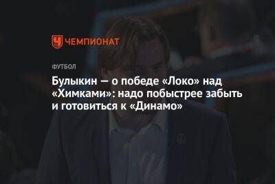 Булыкин — о победе «Локо» над «Химками»: надо побыстрее забыть и готовиться к «Динамо»