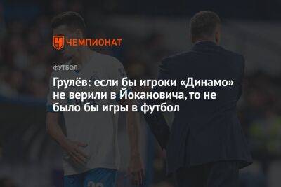 Грулёв: если бы игроки «Динамо» не верили в Йокановича, то не было бы игры в футбол